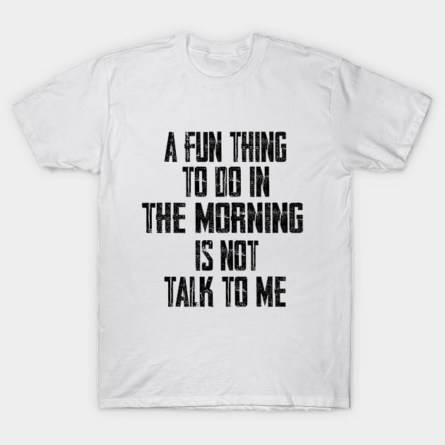 A Fun Thing To Do In The Morning Is Not Talk To Me T-Shirt by SILVER01